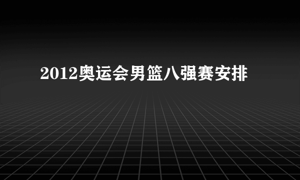 2012奥运会男篮八强赛安排