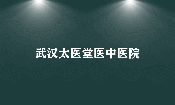 武汉太医堂医中医院