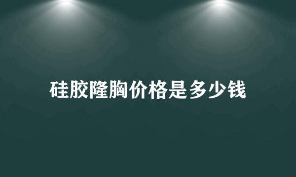 硅胶隆胸价格是多少钱