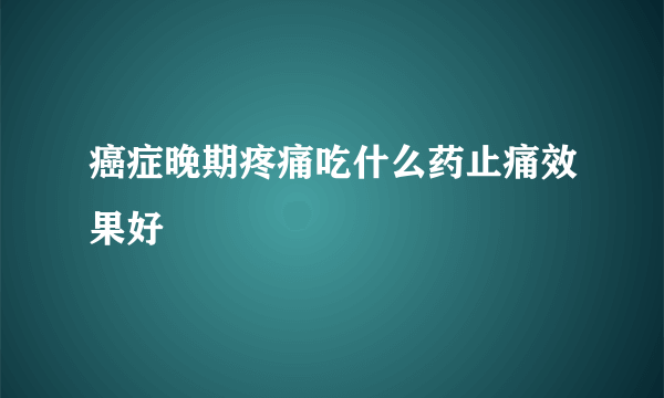 癌症晚期疼痛吃什么药止痛效果好