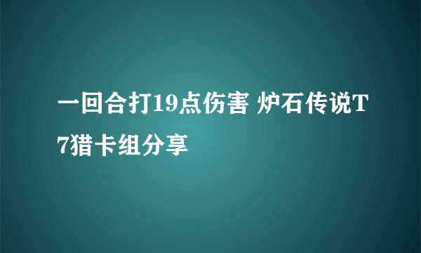 一回合打19点伤害 炉石传说T7猎卡组分享