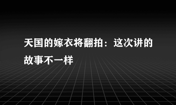 天国的嫁衣将翻拍：这次讲的故事不一样