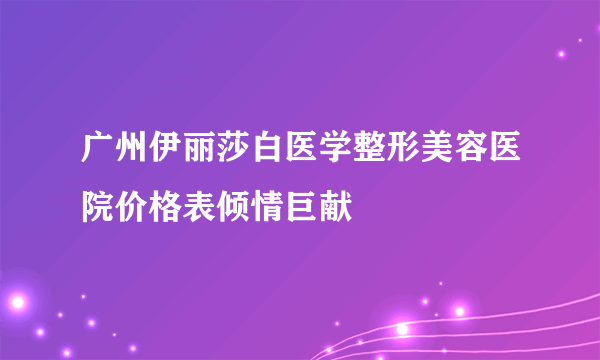 广州伊丽莎白医学整形美容医院价格表倾情巨献