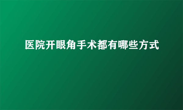 医院开眼角手术都有哪些方式