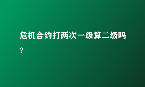 危机合约打两次一级算二级吗？