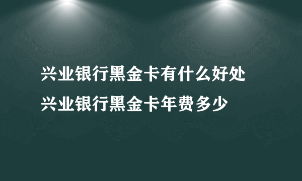 兴业银行黑金卡有什么好处 兴业银行黑金卡年费多少