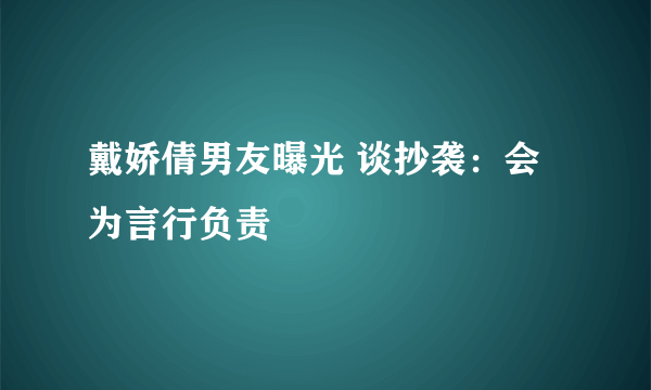 戴娇倩男友曝光 谈抄袭：会为言行负责