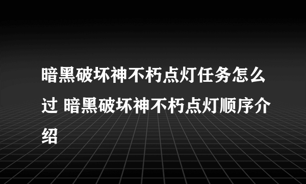 暗黑破坏神不朽点灯任务怎么过 暗黑破坏神不朽点灯顺序介绍