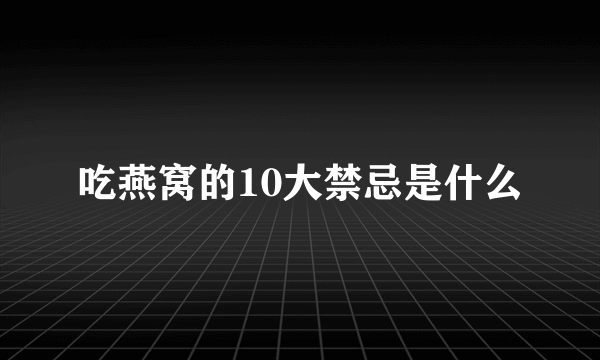 吃燕窝的10大禁忌是什么