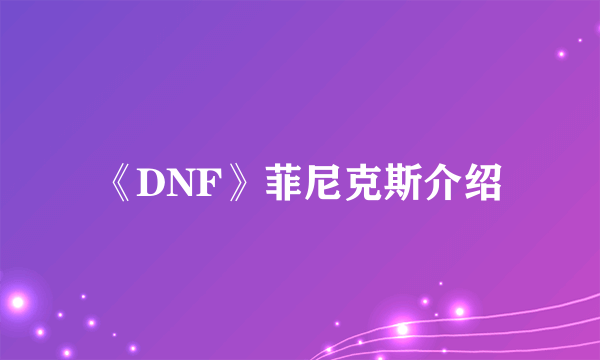 《DNF》菲尼克斯介绍