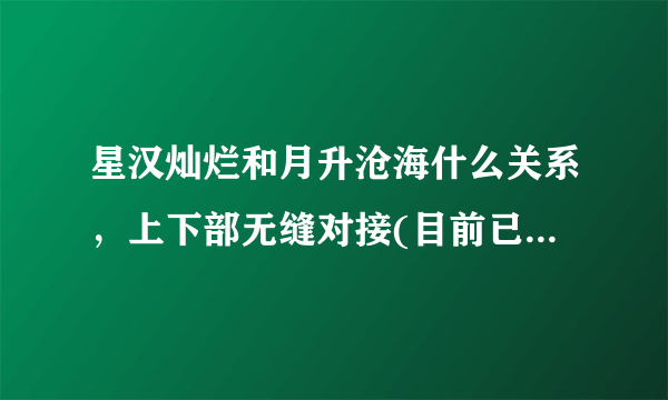 星汉灿烂和月升沧海什么关系，上下部无缝对接(目前已更新完)—飞外