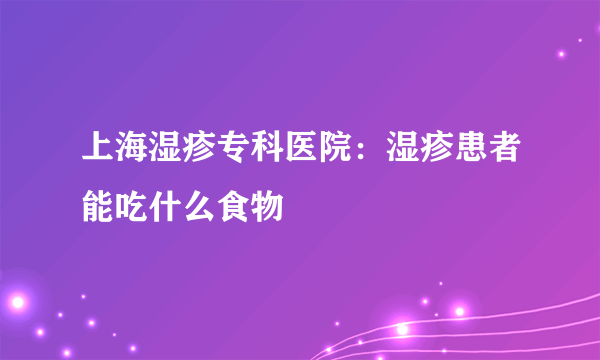 上海湿疹专科医院：湿疹患者能吃什么食物