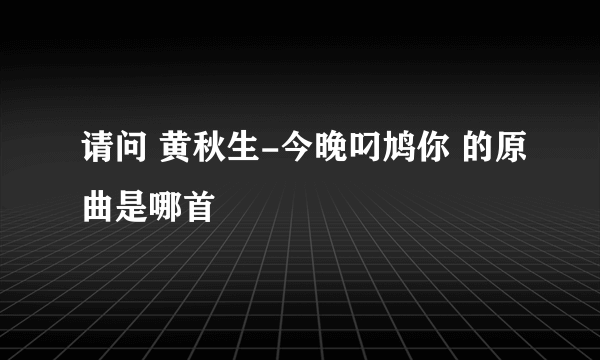 请问 黄秋生-今晚叼鸠你 的原曲是哪首