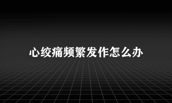 心绞痛频繁发作怎么办