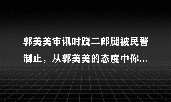 郭美美审讯时跷二郎腿被民警制止，从郭美美的态度中你看出了什么？