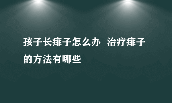 孩子长痱子怎么办  治疗痱子的方法有哪些