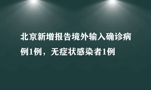 北京新增报告境外输入确诊病例1例，无症状感染者1例