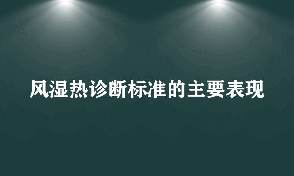 风湿热诊断标准的主要表现