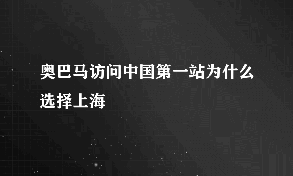 奥巴马访问中国第一站为什么选择上海