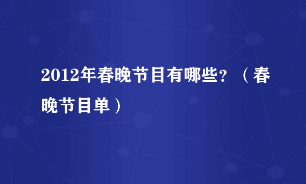 2012年春晚节目有哪些？（春晚节目单）