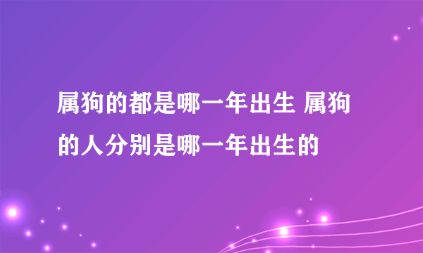 属狗的都是哪一年出生 属狗的人分别是哪一年出生的