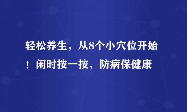 轻松养生，从8个小穴位开始！闲时按一按，防病保健康