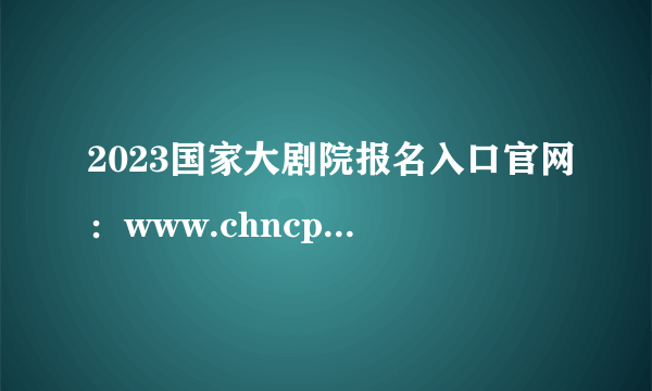 2023国家大剧院报名入口官网：www.chncpa.org