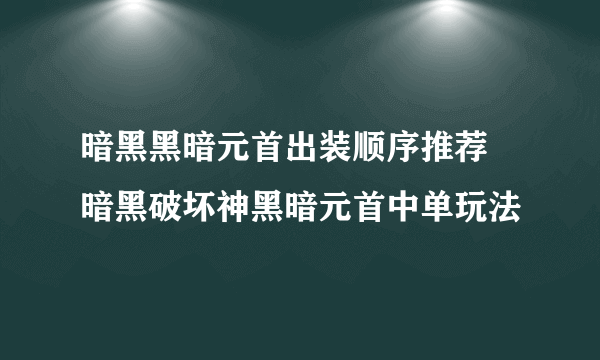 暗黑黑暗元首出装顺序推荐 暗黑破坏神黑暗元首中单玩法