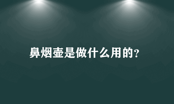 鼻烟壶是做什么用的？