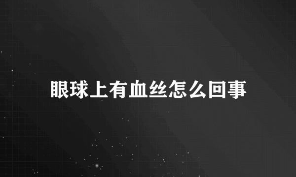 眼球上有血丝怎么回事