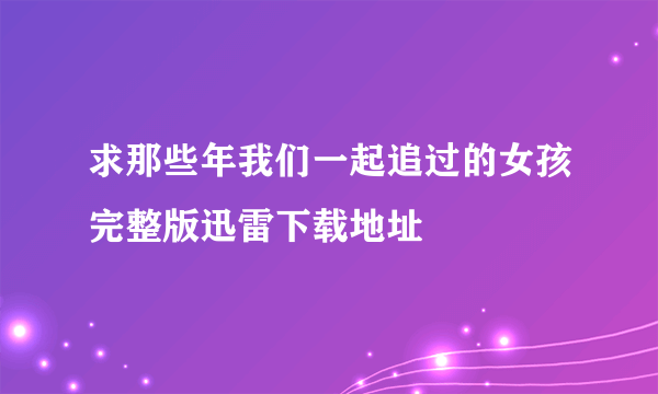 求那些年我们一起追过的女孩完整版迅雷下载地址