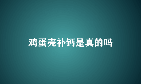 鸡蛋壳补钙是真的吗