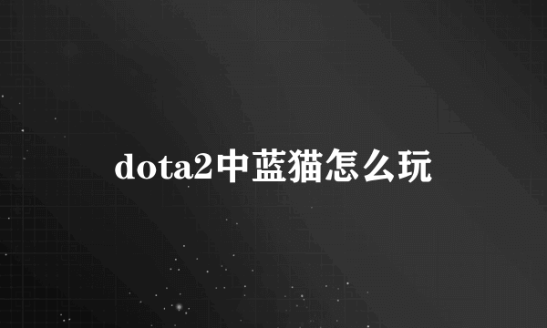 dota2中蓝猫怎么玩