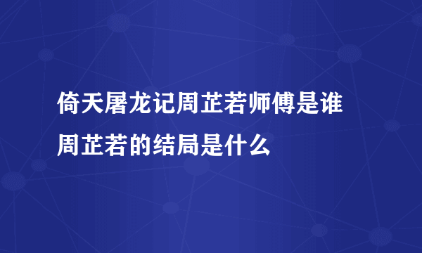 倚天屠龙记周芷若师傅是谁 周芷若的结局是什么