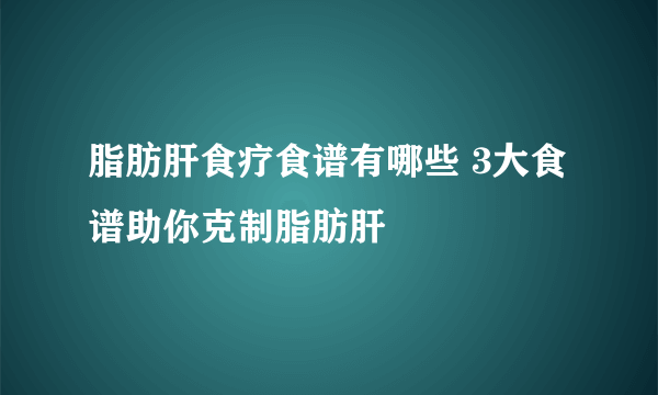 脂肪肝食疗食谱有哪些 3大食谱助你克制脂肪肝