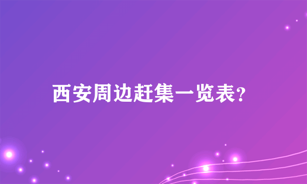 西安周边赶集一览表？