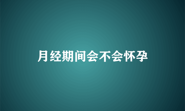 月经期间会不会怀孕