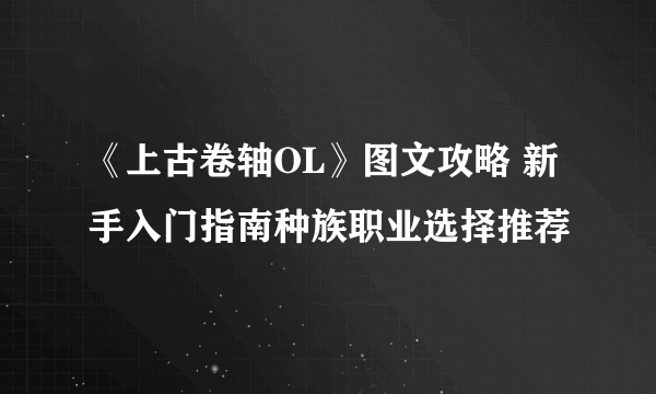 《上古卷轴OL》图文攻略 新手入门指南种族职业选择推荐