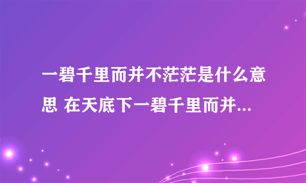 一碧千里而并不茫茫是什么意思 在天底下一碧千里而并不茫茫是什么意思