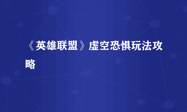 《英雄联盟》虚空恐惧玩法攻略