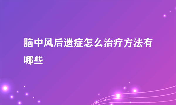 脑中风后遗症怎么治疗方法有哪些