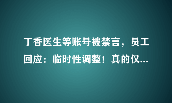 丁香医生等账号被禁言，员工回应：临时性调整！真的仅仅是这样吗？