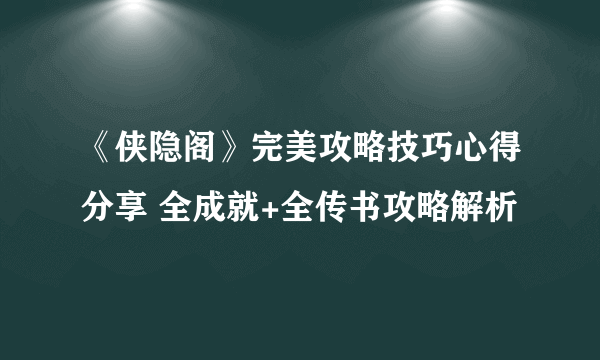 《侠隐阁》完美攻略技巧心得分享 全成就+全传书攻略解析