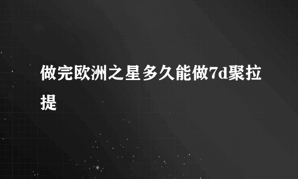 做完欧洲之星多久能做7d聚拉提