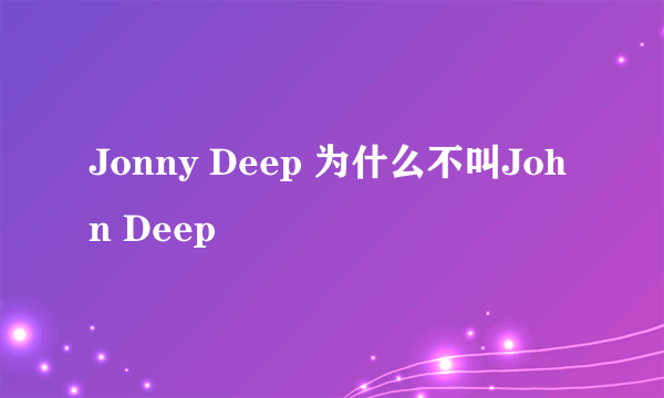 Jonny Deep 为什么不叫John Deep