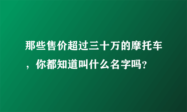 那些售价超过三十万的摩托车，你都知道叫什么名字吗？