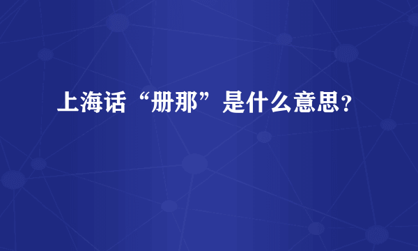 上海话“册那”是什么意思？