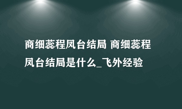 商细蕊程凤台结局 商细蕊程凤台结局是什么_飞外经验