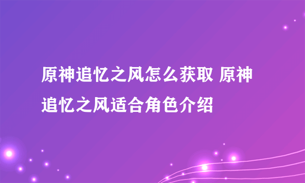 原神追忆之风怎么获取 原神追忆之风适合角色介绍