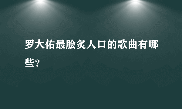 罗大佑最脍炙人口的歌曲有哪些？